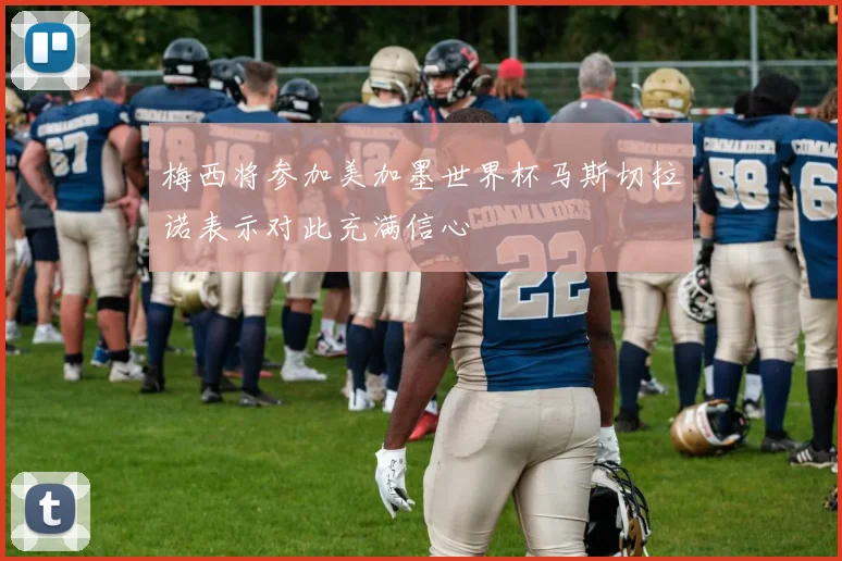 梅西将参加美加墨世界杯马斯切拉诺表示对此充满信心