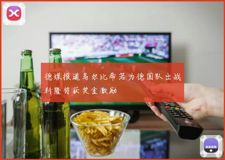 德媒报道乌尔比希若为德国队出战科隆将获奖金激励