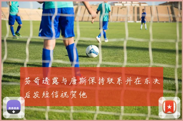 芬奇透露与唐斯保持联系并在东决后发短信祝贺他