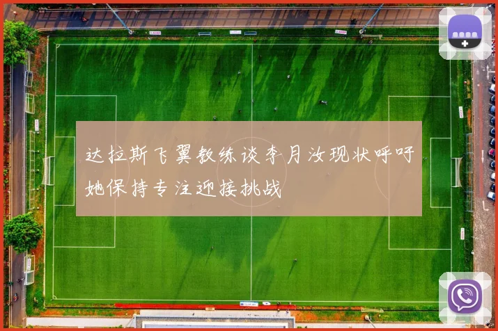达拉斯飞翼教练谈李月汝现状呼吁她保持专注迎接挑战
