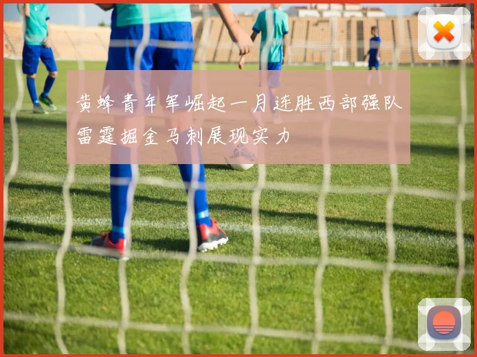 黄蜂青年军崛起一月连胜西部强队雷霆掘金马刺展现实力