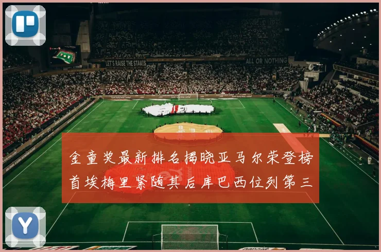 金童奖最新排名揭晓亚马尔荣登榜首埃梅里紧随其后库巴西位列第三
