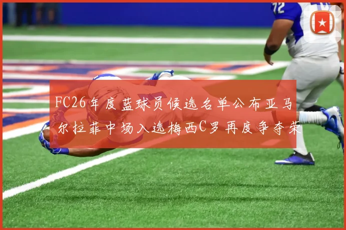 FC26年度蓝球员候选名单公布亚马尔拉菲中场入选梅西C罗再度争夺荣誉