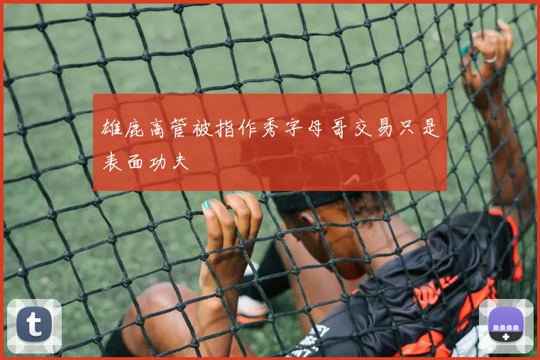 雄鹿高管被指作秀字母哥交易只是表面功夫