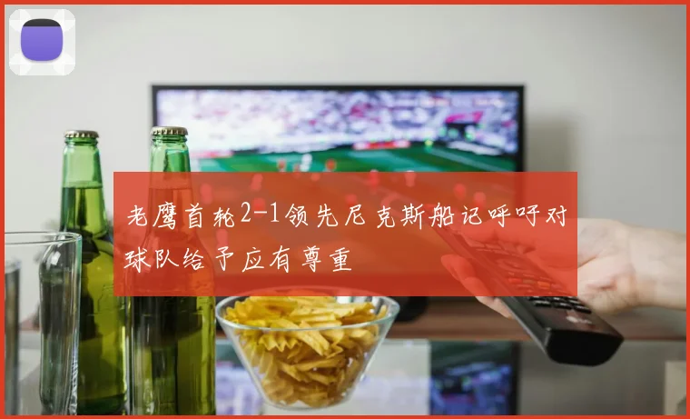 老鹰首轮2-1领先尼克斯船记呼吁对球队给予应有尊重