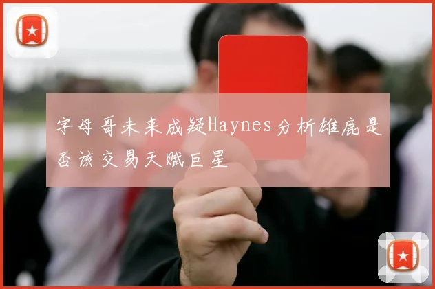 字母哥未来成疑Haynes分析雄鹿是否该交易天赋巨星