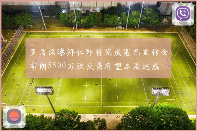罗马诺曝拜仁即将完成塞巴里转会布朗5500万欧交易有望本周达成