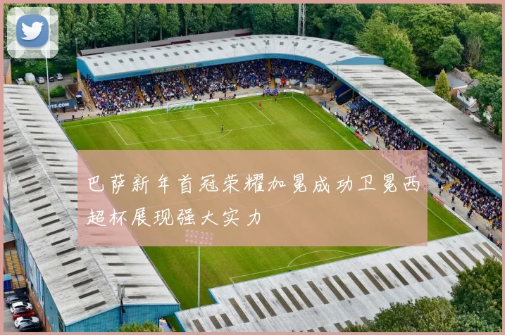 巴萨新年首冠荣耀加冕成功卫冕西超杯展现强大实力