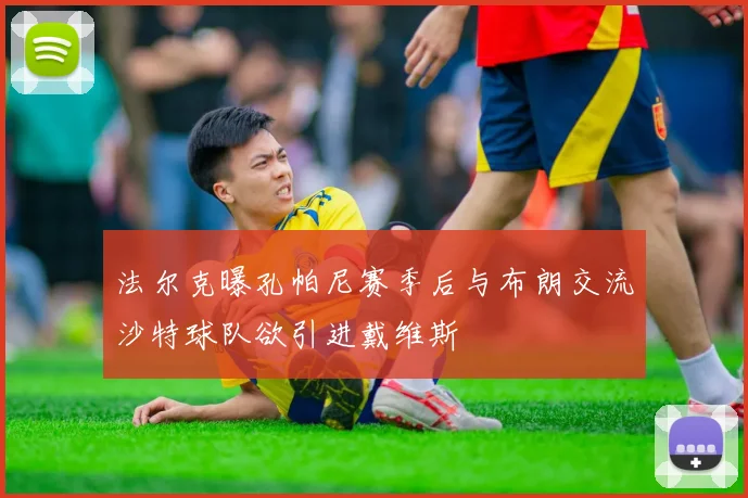 法尔克曝孔帕尼赛季后与布朗交流沙特球队欲引进戴维斯