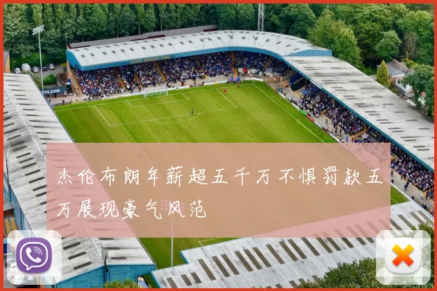 杰伦布朗年薪超五千万不惧罚款五万展现豪气风范