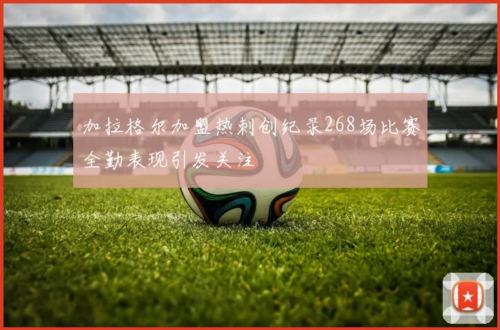 加拉格尔加盟热刺创纪录268场比赛全勤表现引发关注