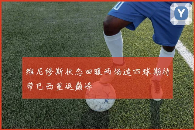 维尼修斯状态回暖两场造四球期待带巴西重返巅峰