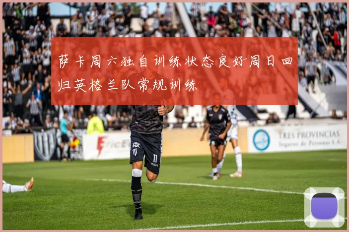 萨卡周六独自训练状态良好周日回归英格兰队常规训练