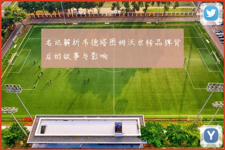 名记解析韦德塔图姆沃尔转品牌背后的故事与影响