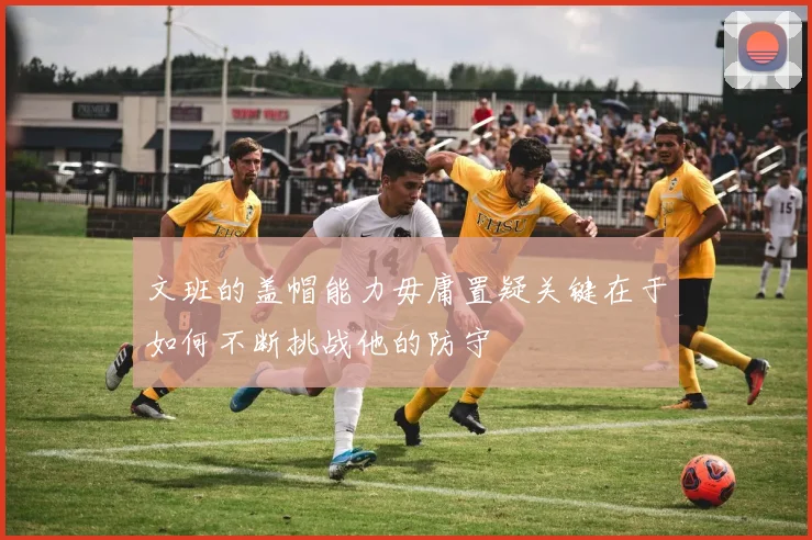 文班的盖帽能力毋庸置疑关键在于如何不断挑战他的防守
